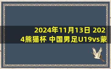 2024年11月13日 2024熊猫杯 中国男足U19vs蒙古U19 全场录像